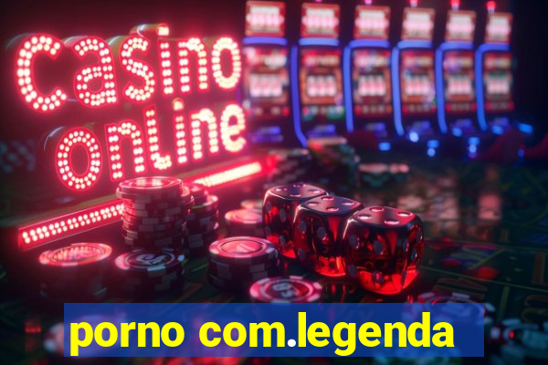 porno com.legenda